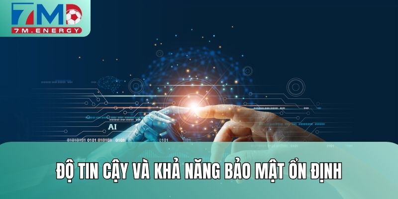 Độ tin cậy và khả năng bảo mật ổn định